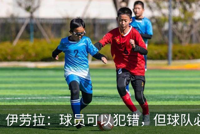 伊劳拉：球员可以犯错，但球队必须朝着正确方向前进