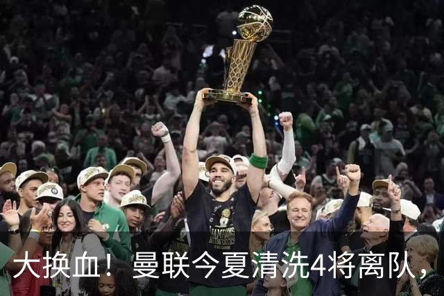 大换血！曼联今夏清洗4将离队，卡里克季前赛验货，青训王牌亮相