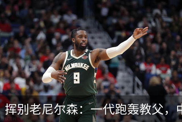 挥别老尼尔森：一代跑轰教父，中国篮球的好朋友