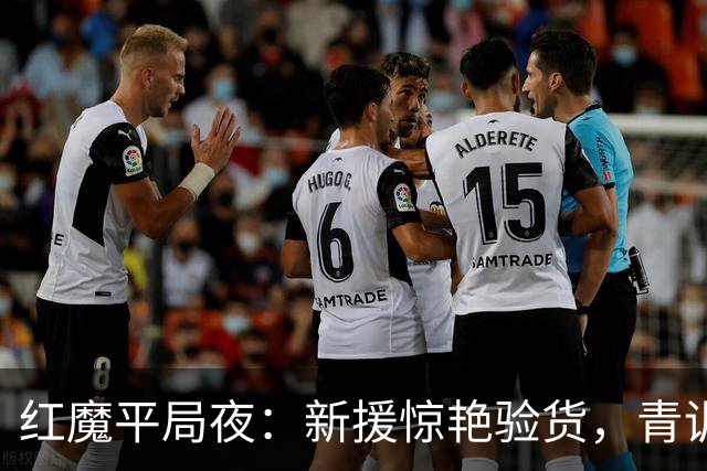 红魔平局夜：新援惊艳验货，青训隐忧浮现