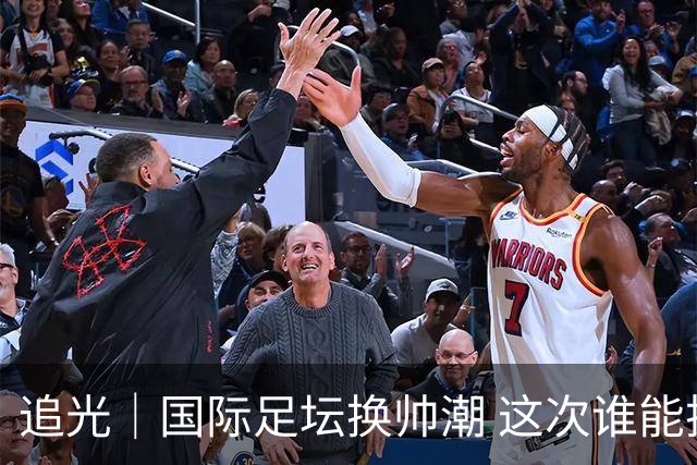 追光｜国际足坛换帅潮 这次谁能押对宝？