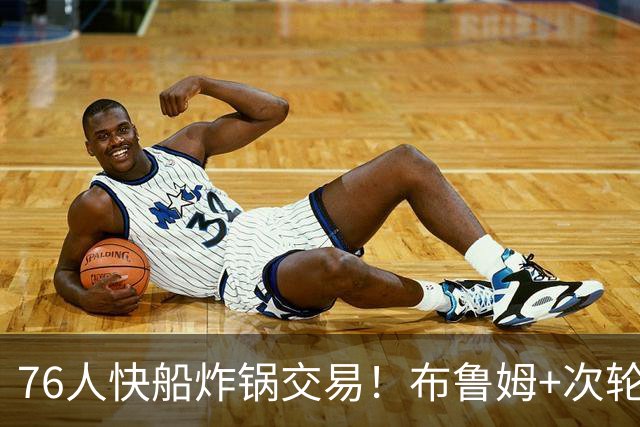 76人快船炸锅交易！布鲁姆+次轮换100万现金，竟是为波普腾帽子下的空间