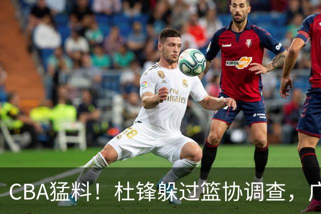 CBA猛料！杜锋躲过篮协调查，广东心仪外援加盟广州，北控签约NBA后卫